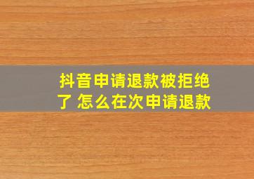 抖音申请退款被拒绝了 怎么在次申请退款